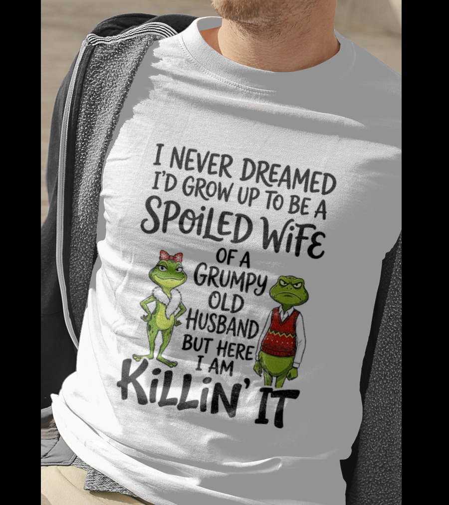I Never Dreamed I'd Grow Up To Be A Spoiled Wife Of A Grumpy Old Husband Frog Couple Killin' It T-Shirt