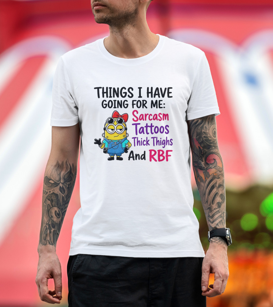 Things I Have Going For Me Sarcasm Tattoos Thick Thighs RBF Minion T-Shirt
