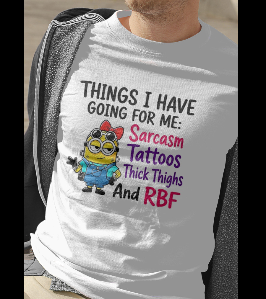 Things I Have Going For Me Sarcasm Tattoos Thick Thighs RBF Minion T-Shirt