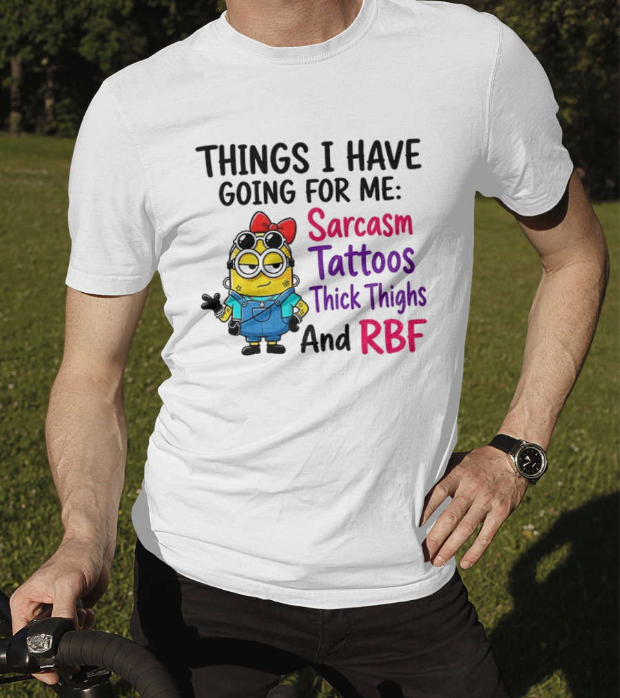 Things I Have Going For Me Sarcasm Tattoos Thick Thighs RBF Minion T-Shirt