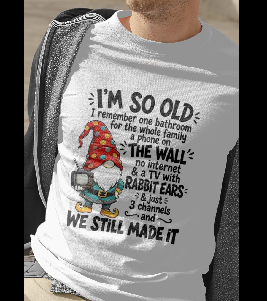 I'm So Old Gnome One Bathroom Family Phone On Wall No Internet TV Rabbit Ears Three Channels We Still Made It T-Shirt