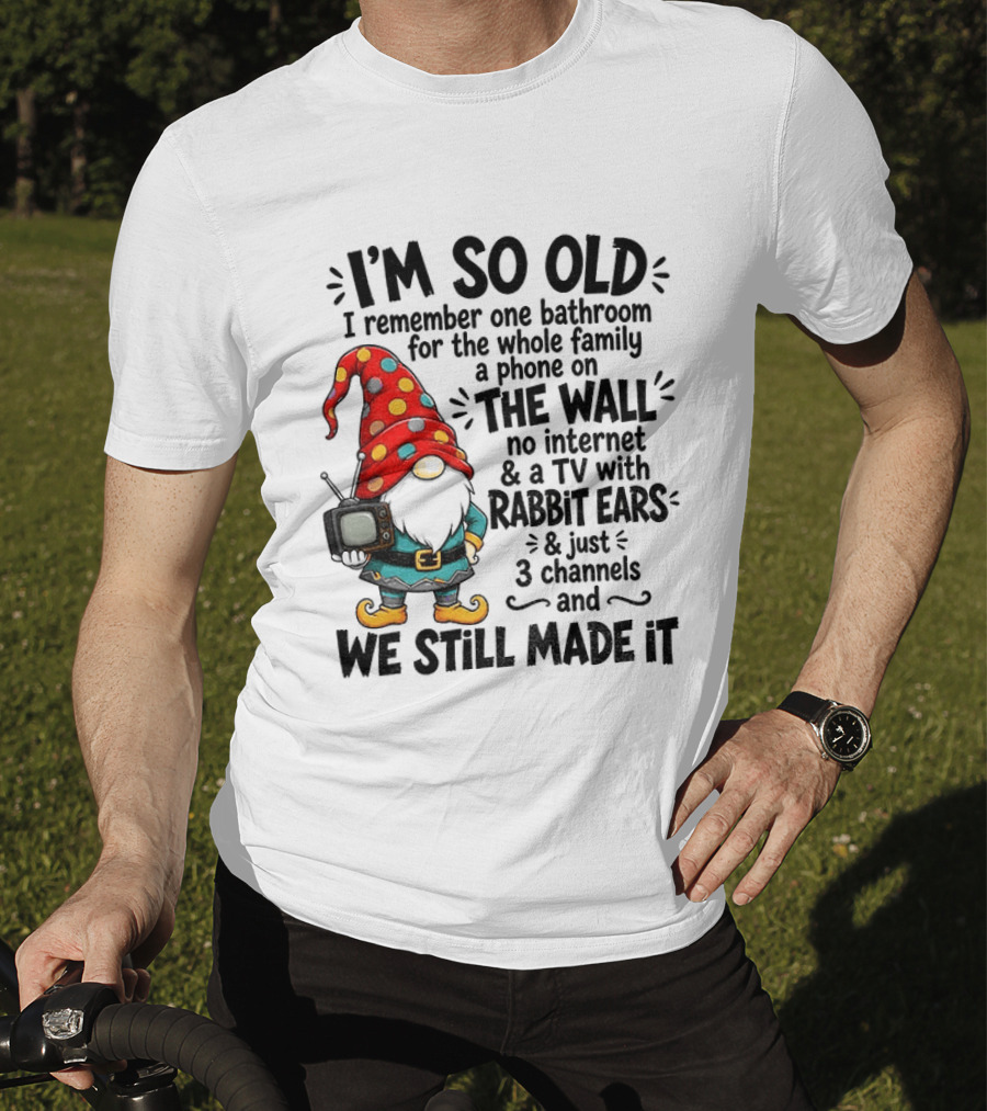 I'm So Old Gnome One Bathroom Family Phone On Wall No Internet TV Rabbit Ears Three Channels We Still Made It T-Shirt