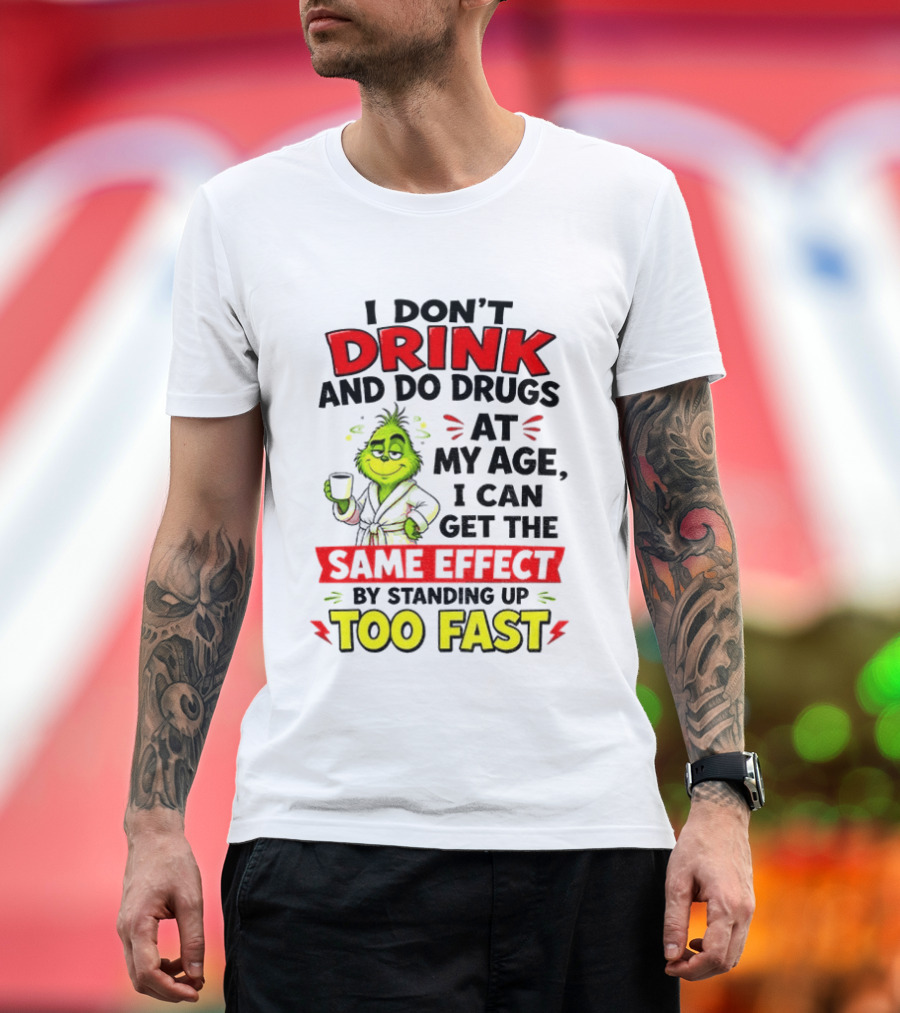 Grinch I Don't Drink And Do Drugs At My Age I Can Get The Same Effect By Standing Up Too Fast T-Shirt