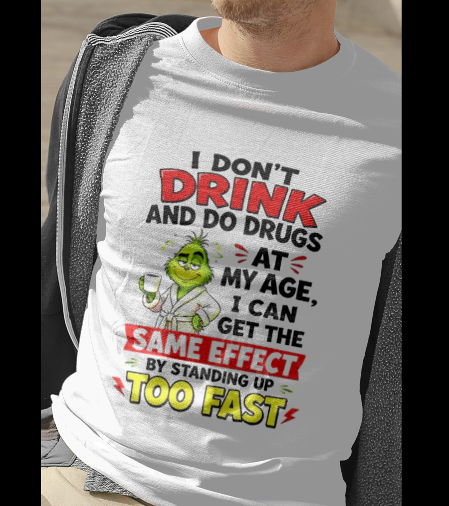 Grinch I Don't Drink And Do Drugs At My Age I Can Get The Same Effect By Standing Up Too Fast T-Shirt
