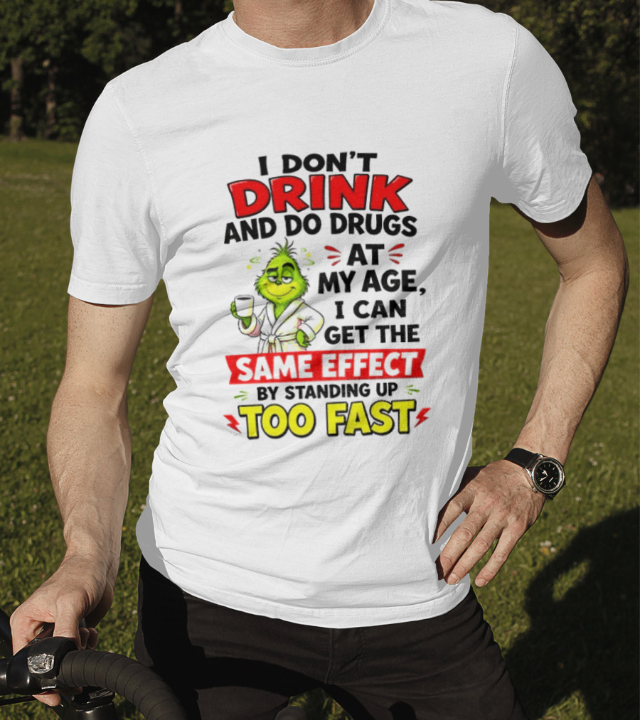 Grinch I Don't Drink And Do Drugs At My Age I Can Get The Same Effect By Standing Up Too Fast T-Shirt