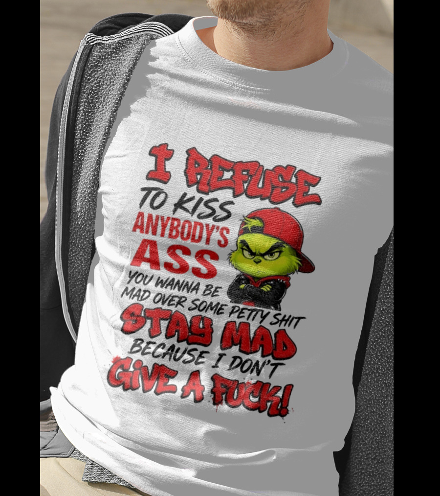 Grinch I Refuse To Kiss Anybody's Ass Stay Mad Because I Don't Give A Fuck T-Shirt