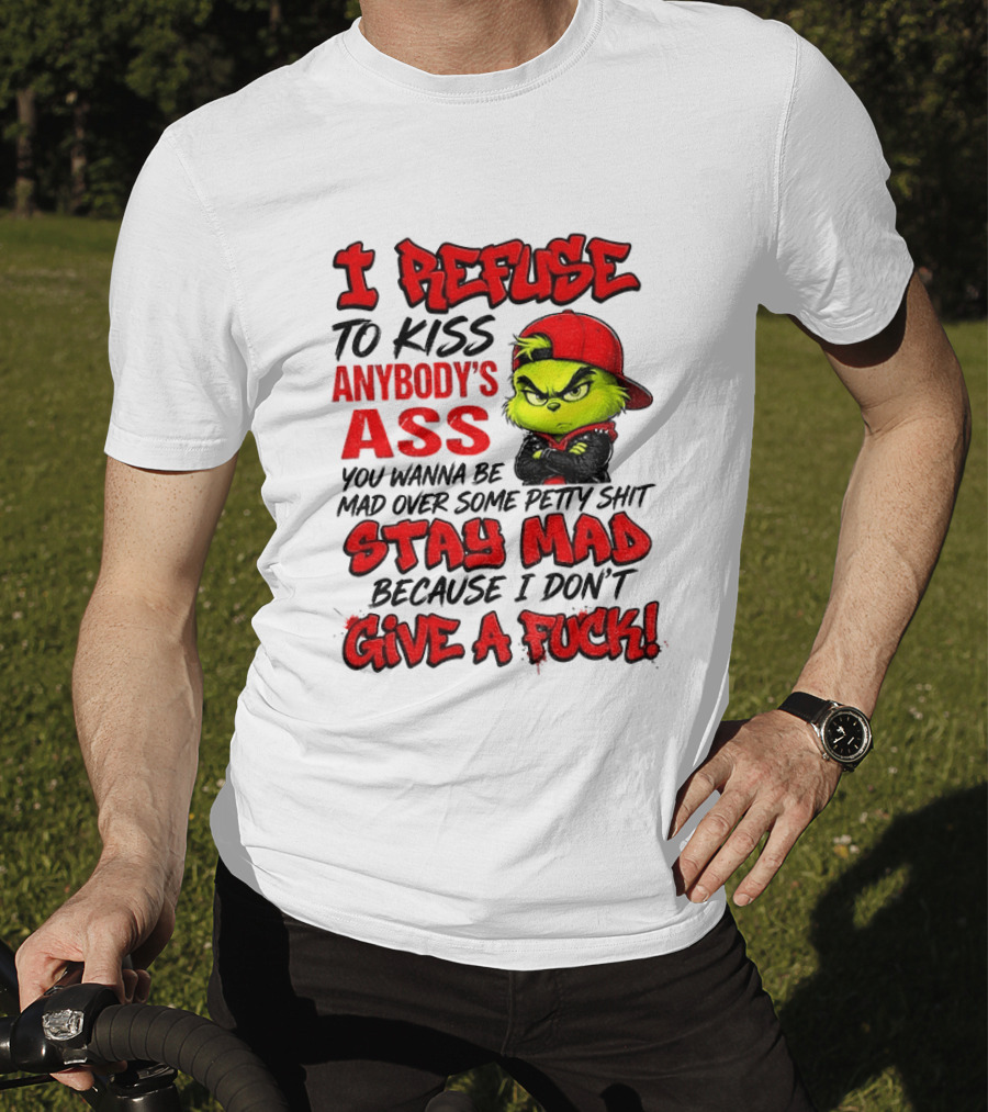 Grinch I Refuse To Kiss Anybody's Ass Stay Mad Because I Don't Give A Fuck T-Shirt