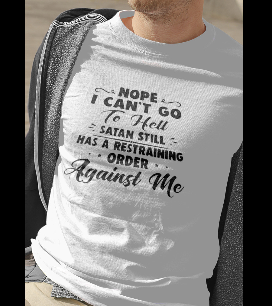 Nope I Can't Go To Hell Satan Still Has A Restraining Order Against Me T-Shirt