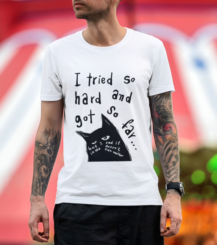 I Tried So Hard And Got So Far But In The End It Doesn't Even Matter Cat T-Shirt