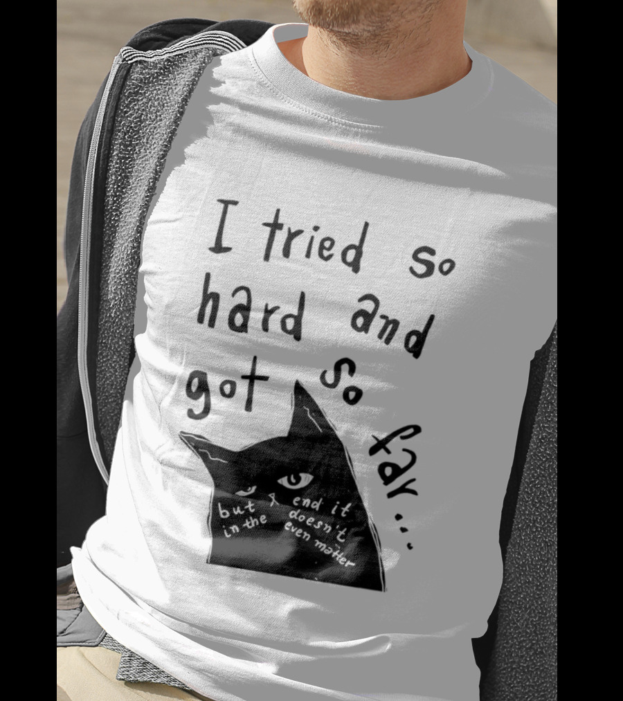 I Tried So Hard And Got So Far But In The End It Doesn't Even Matter Cat T-Shirt