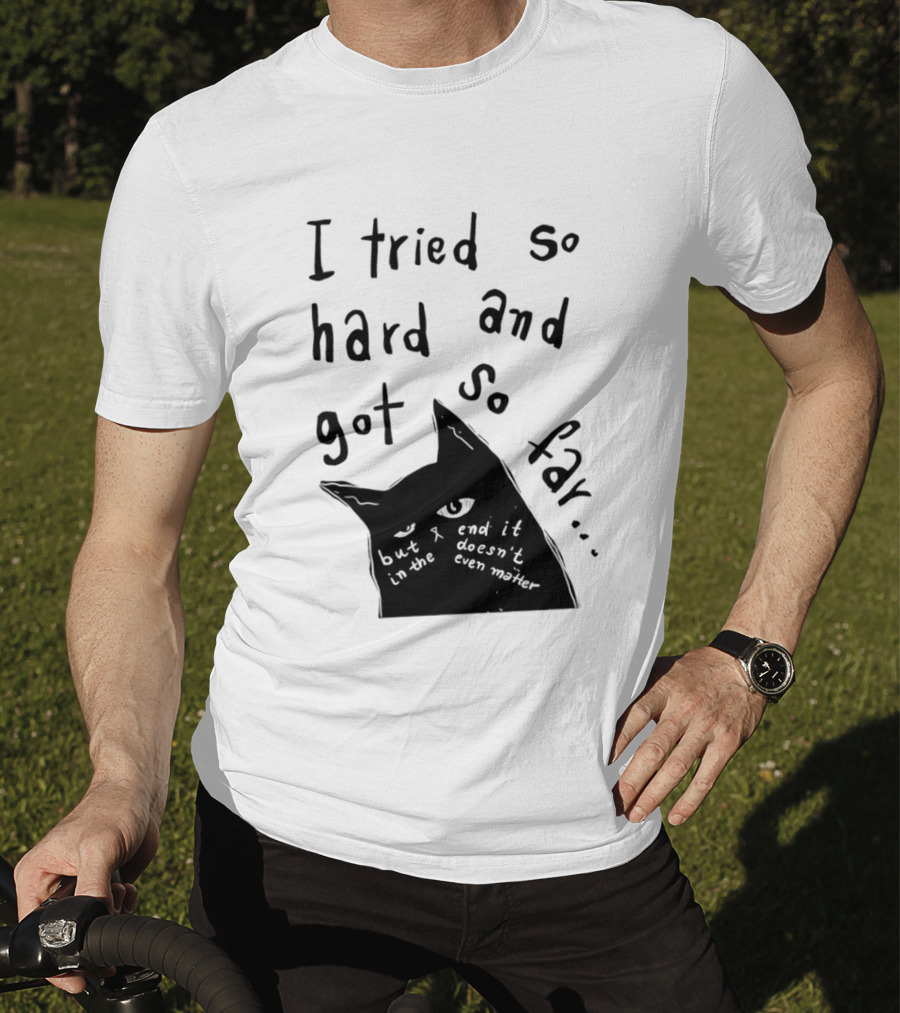 I Tried So Hard And Got So Far But In The End It Doesn't Even Matter Cat T-Shirt