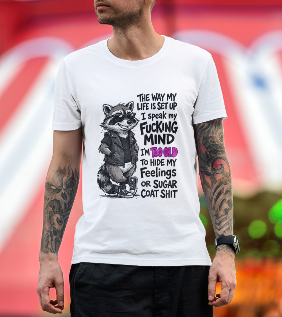 Raccoon The Way My Life Is Set Up I Speak My Fucking Mind I'm Too Old To Hide My Feelings Or Sugar Coat Shit T-Shirt