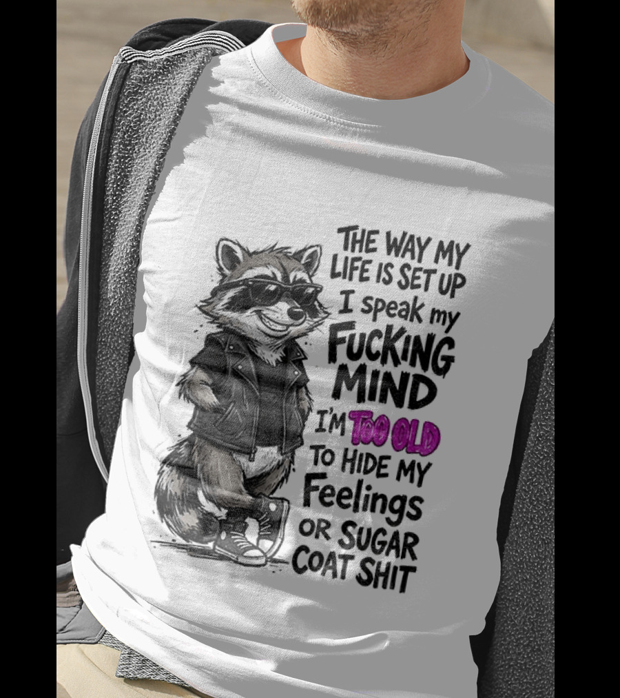 Raccoon The Way My Life Is Set Up I Speak My Fucking Mind I'm Too Old To Hide My Feelings Or Sugar Coat Shit T-Shirt