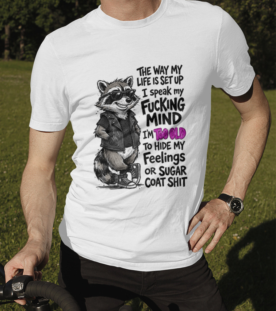 Raccoon The Way My Life Is Set Up I Speak My Fucking Mind I'm Too Old To Hide My Feelings Or Sugar Coat Shit T-Shirt