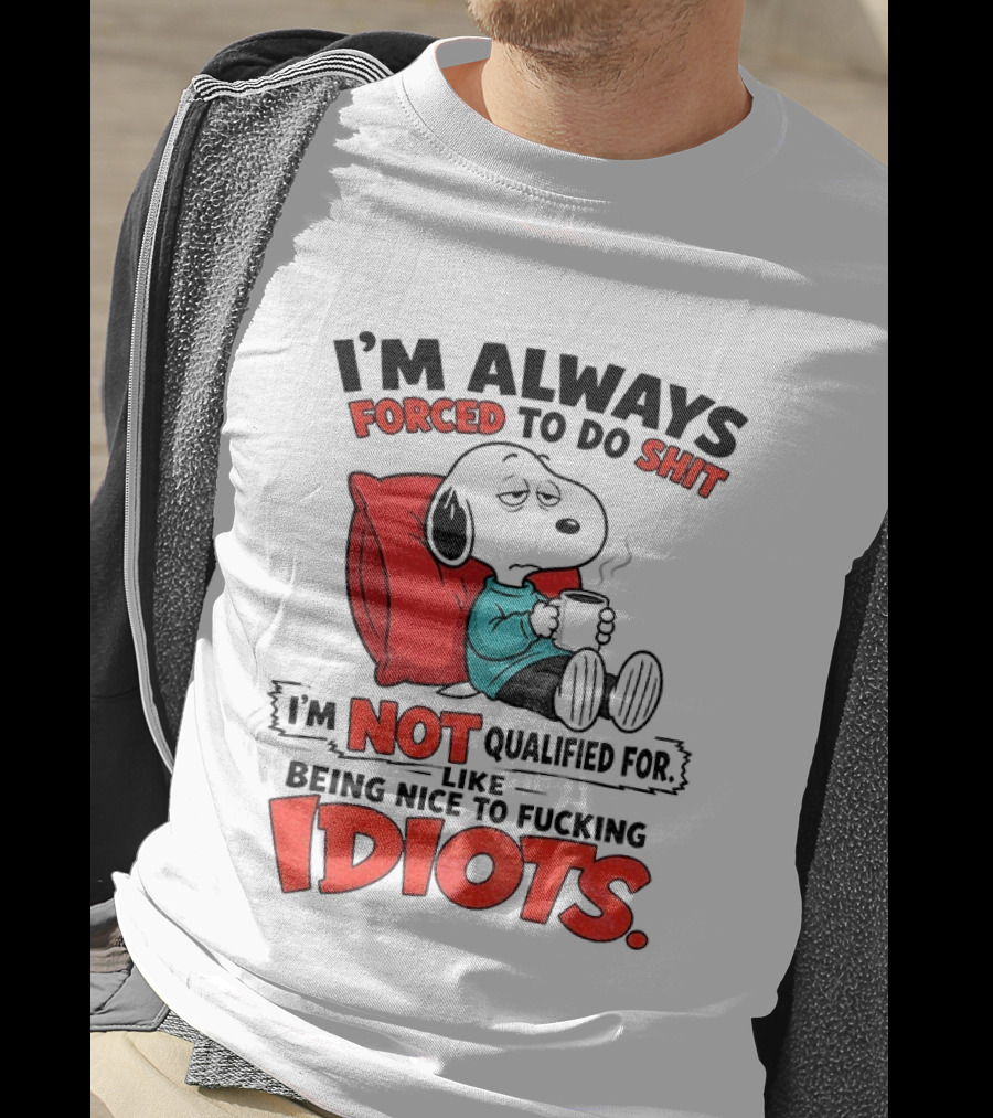 Snoopy Cartoon I'm Always Forced To Do Shit I'm Not Qualified For Being Nice To Idiots T-Shirt