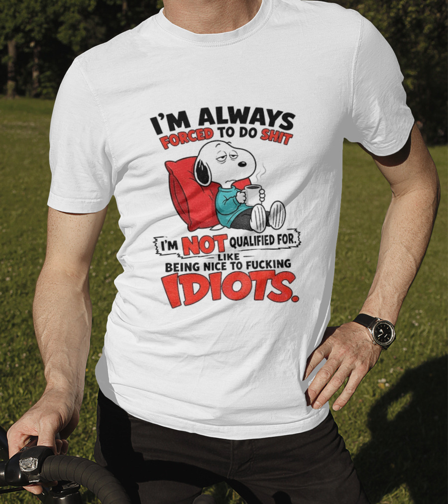 Snoopy Cartoon I'm Always Forced To Do Shit I'm Not Qualified For Being Nice To Idiots T-Shirt