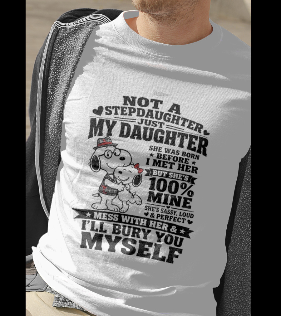 Snoopy Not A Stepdaughter My Daughter She Was Born Before 100% Mine Mess With Her I'll Bury You Myself T-Shirt
