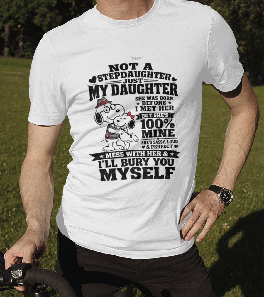 Snoopy Not A Stepdaughter My Daughter She Was Born Before 100% Mine Mess With Her I'll Bury You Myself T-Shirt