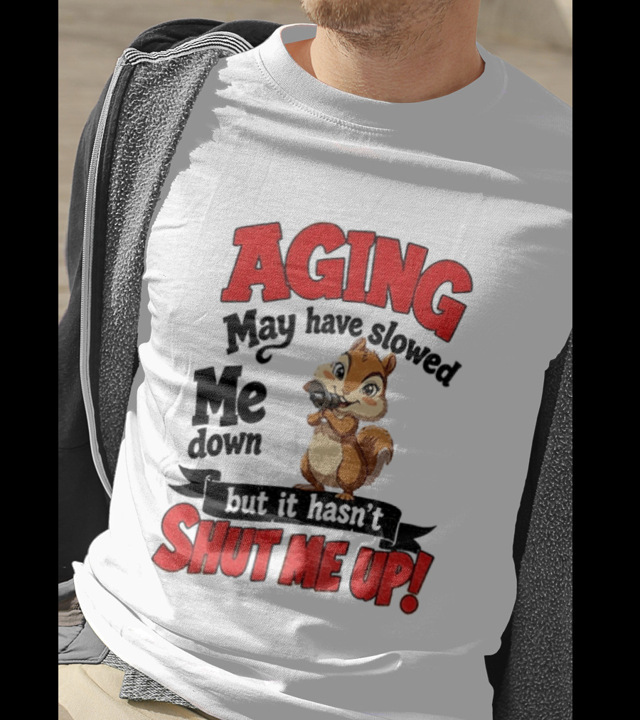 Aging May Have Slowed Me Down Squirrel But It Hasn't Shut Me Up T-Shirt