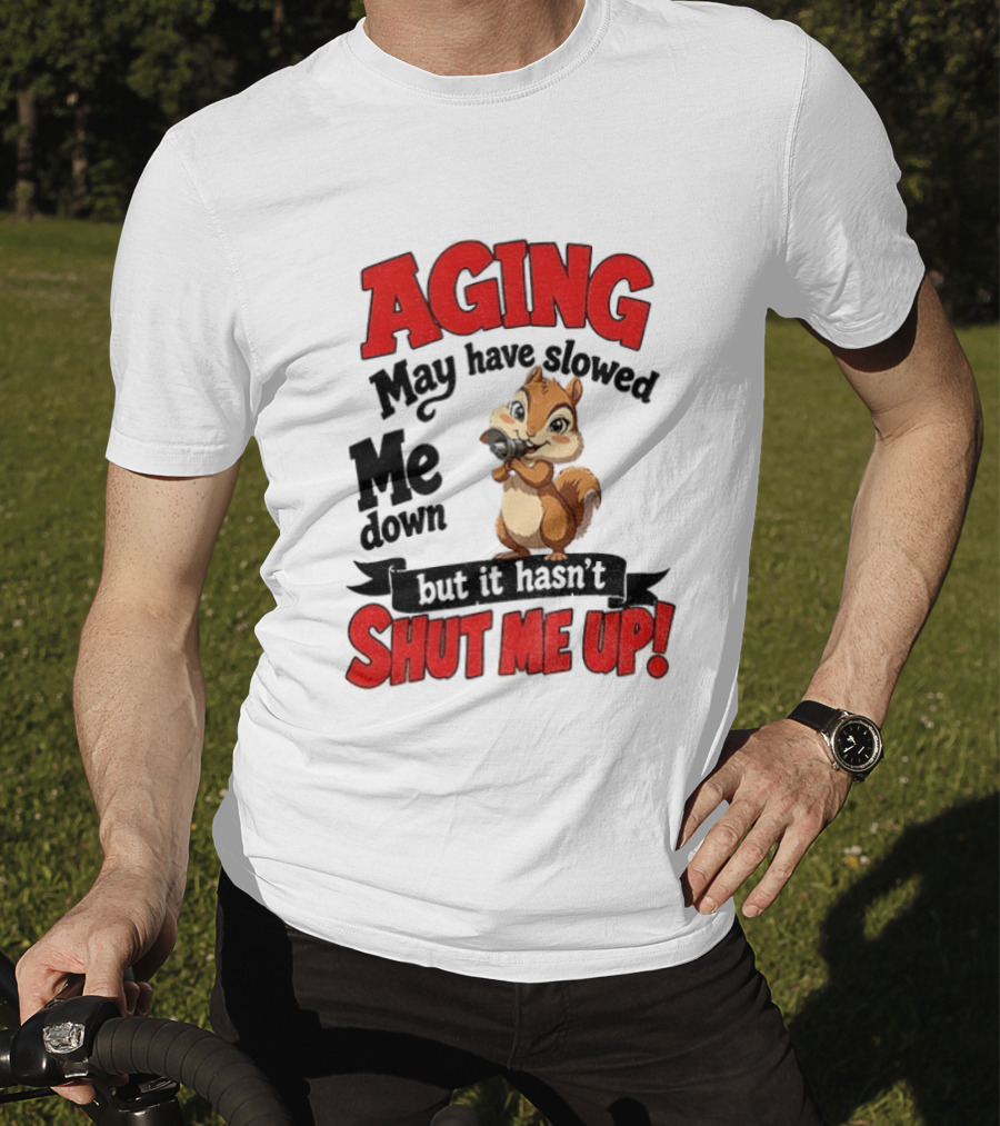 Aging May Have Slowed Me Down Squirrel But It Hasn't Shut Me Up T-Shirt