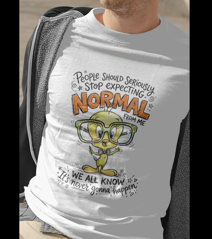 Tweety Bird People Should Seriously Stop Expecting Normal From Me We All Know It's Never Gonna Happen T-Shirt