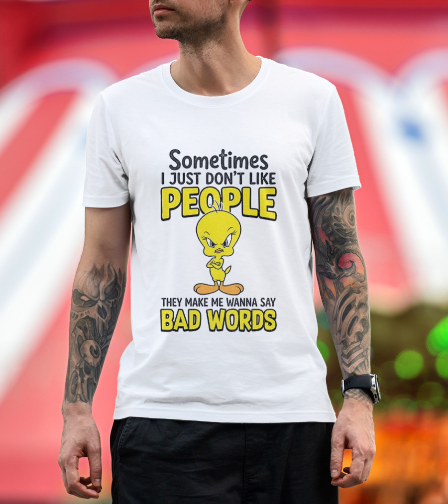 Tweety Bird Sometimes I Just Don't Like People They Make Me Wanna Say Bad Words T-Shirt