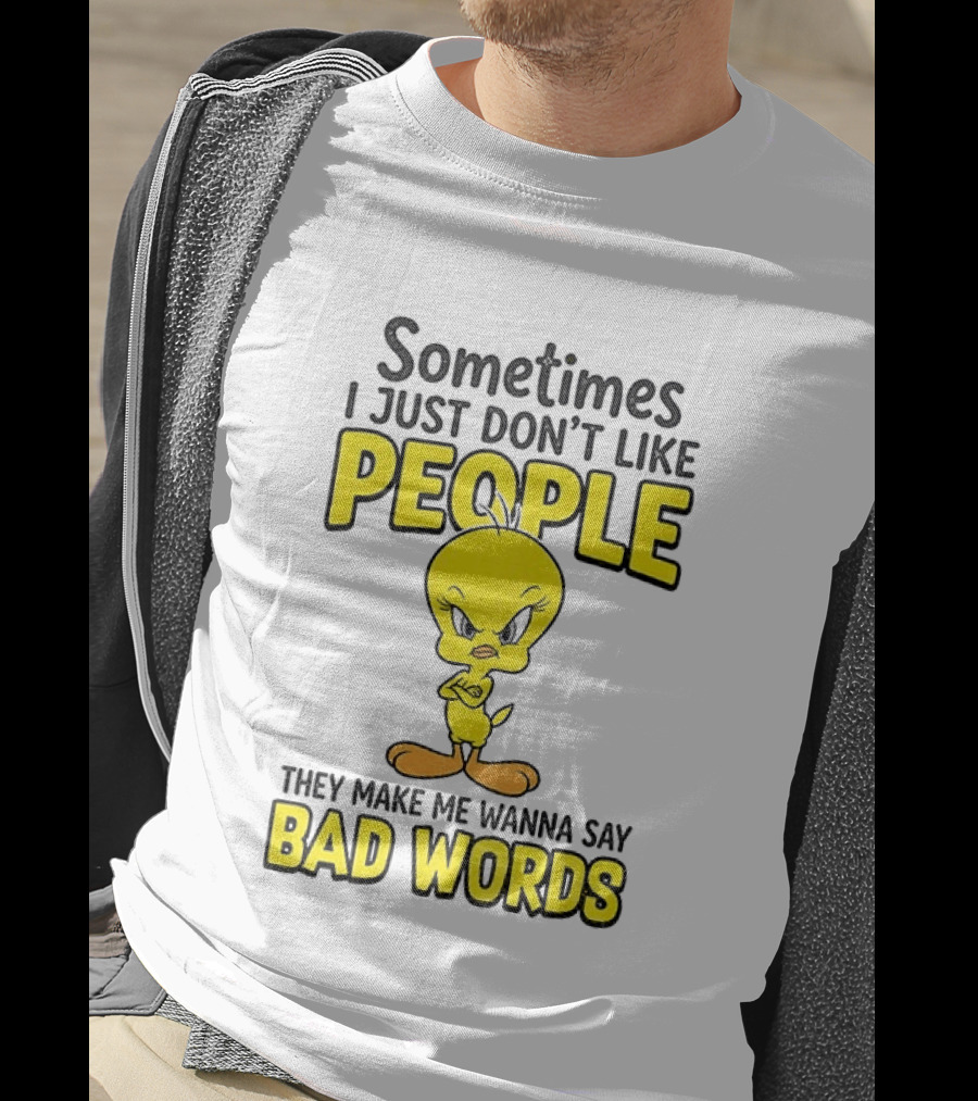 Tweety Bird Sometimes I Just Don't Like People They Make Me Wanna Say Bad Words T-Shirt