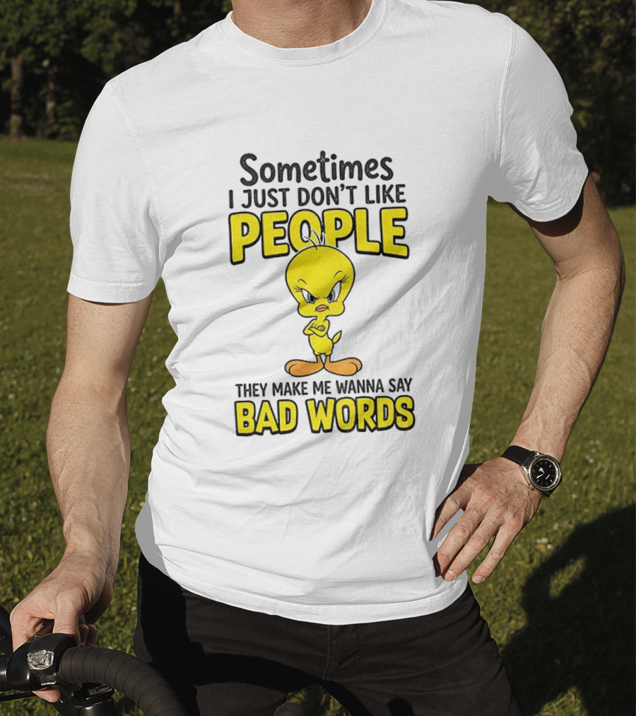 Tweety Bird Sometimes I Just Don't Like People They Make Me Wanna Say Bad Words T-Shirt