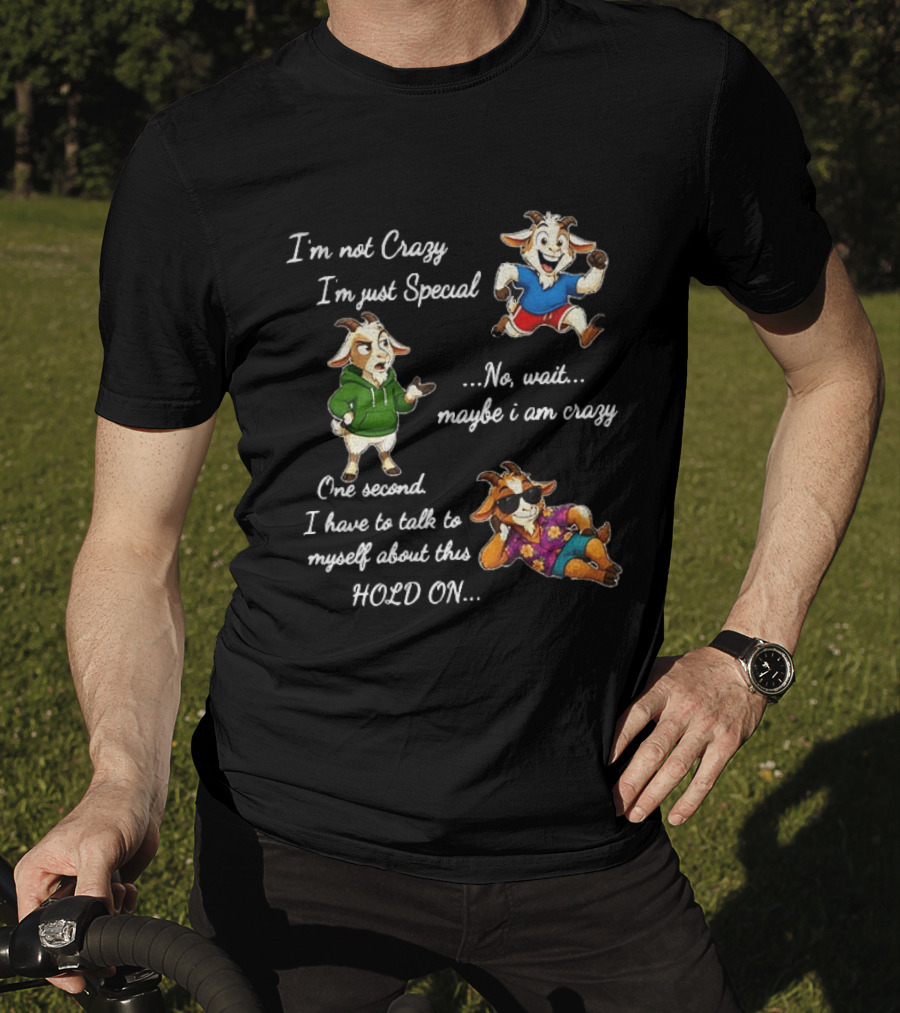 I'm Not Crazy I'm Just Special Wait Maybe I Am Crazy Hold On Goat T-Shirt