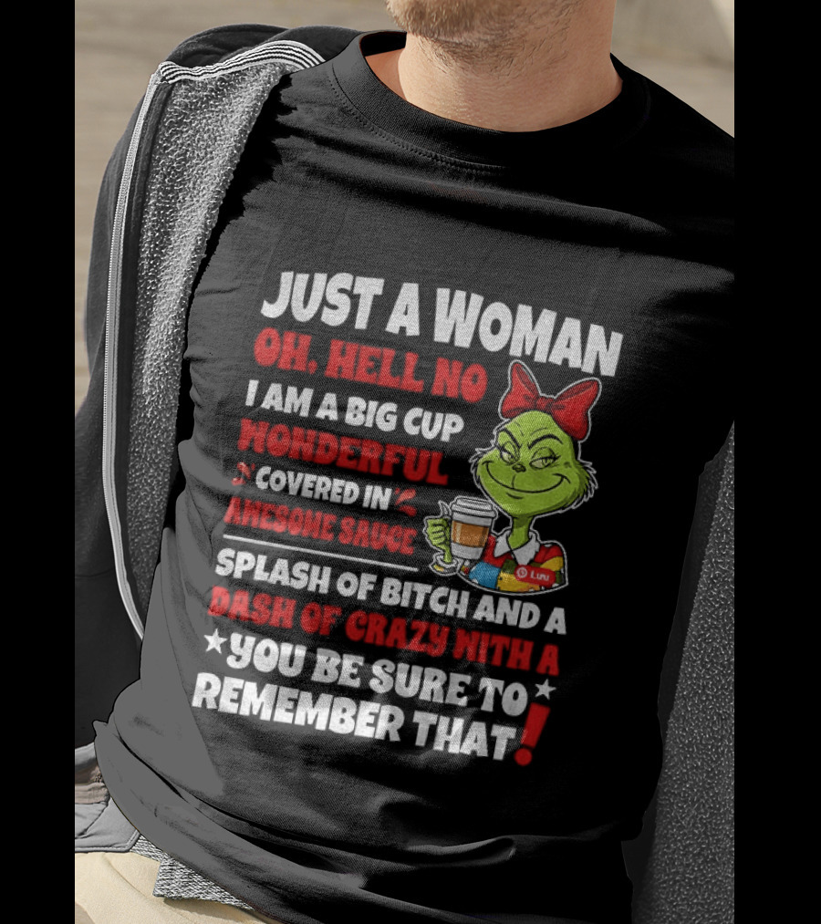 Just A Woman Oh Hell No I Am A Big Cup Wonderful Covered In Awesome Sauce Grinch Splash Of Bitch And A Dash Of Crazy Remember That T-Shirt