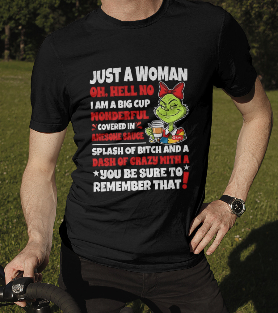 Just A Woman Oh Hell No I Am A Big Cup Wonderful Covered In Awesome Sauce Grinch Splash Of Bitch And A Dash Of Crazy Remember That T-Shirt