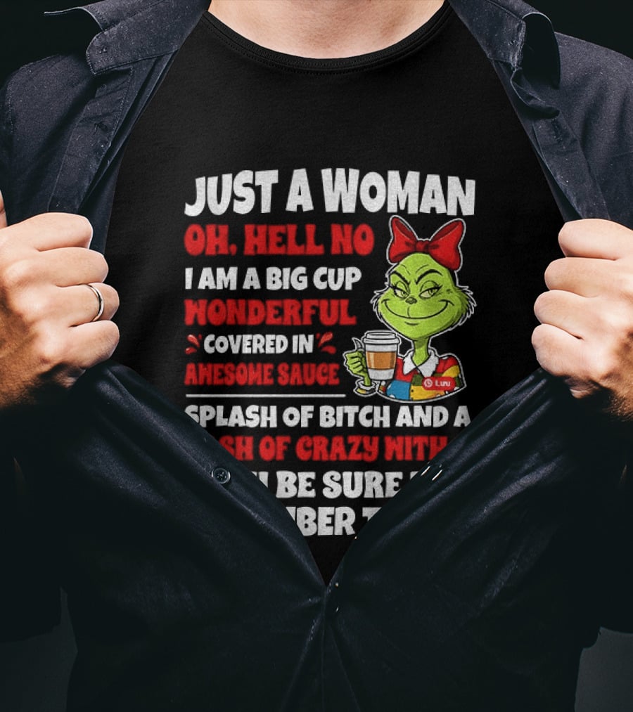 Just A Woman Oh Hell No I Am A Big Cup Wonderful Covered In Awesome Sauce Grinch Splash Of Bitch And A Dash Of Crazy Remember That T-Shirt