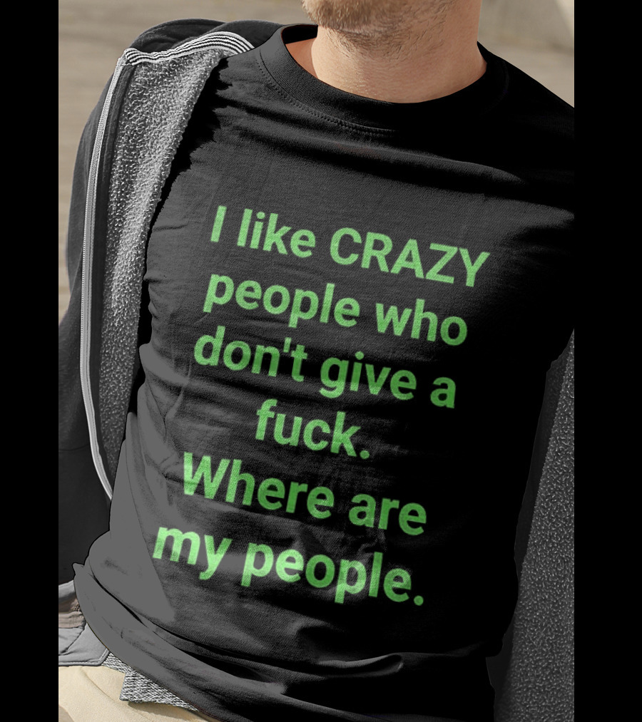 I Like Crazy People Who Don't Give A Fuck Where Are My People T-Shirt