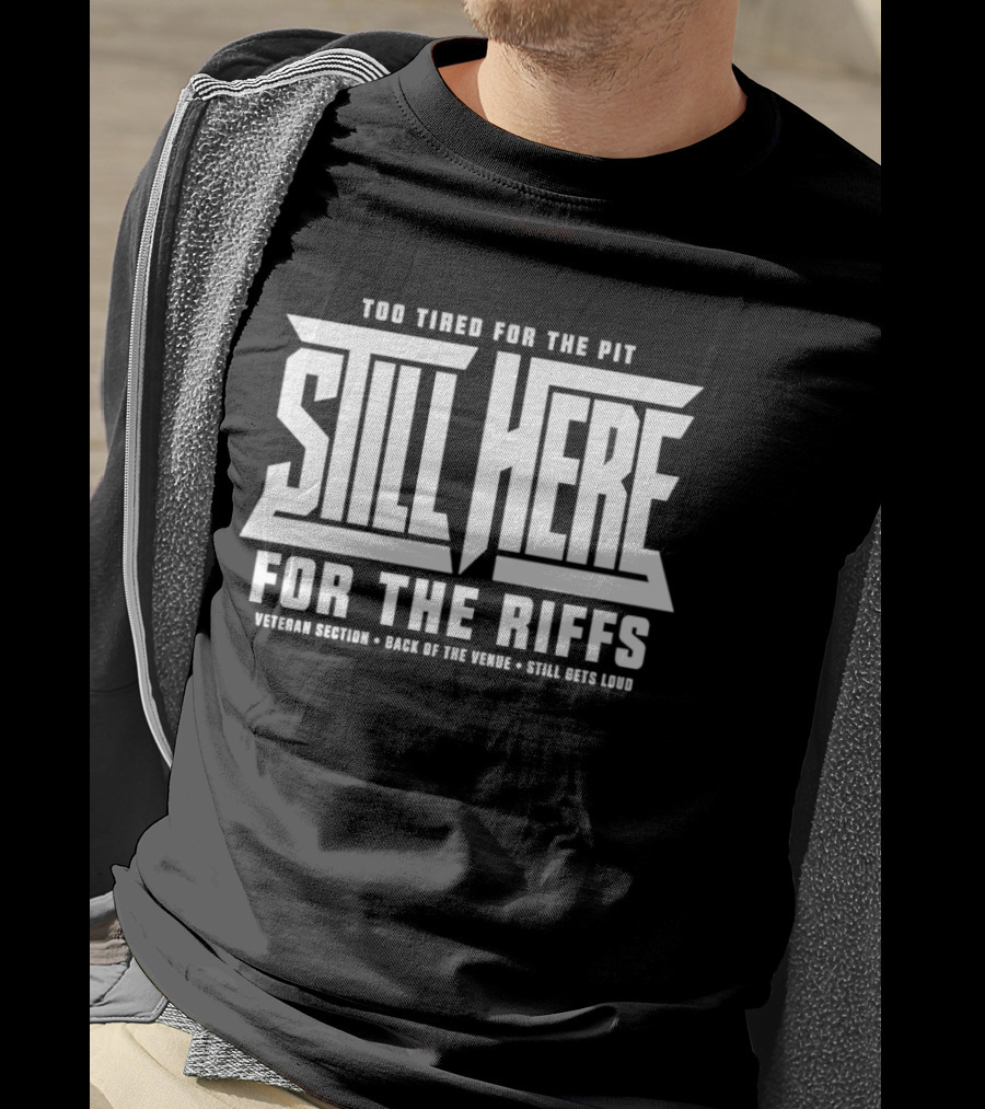 Too Tired For The Pit Still Here For The Riffs Veteran Section Back Of The Venue T-Shirt