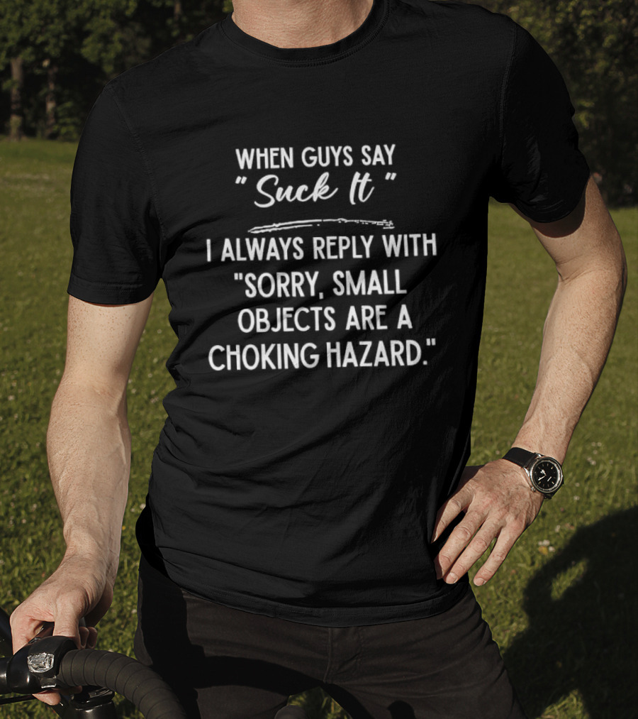 When Guys Say Suck It I Always Reply With Sorry Small Objects Are A Choking Hazard T-Shirt