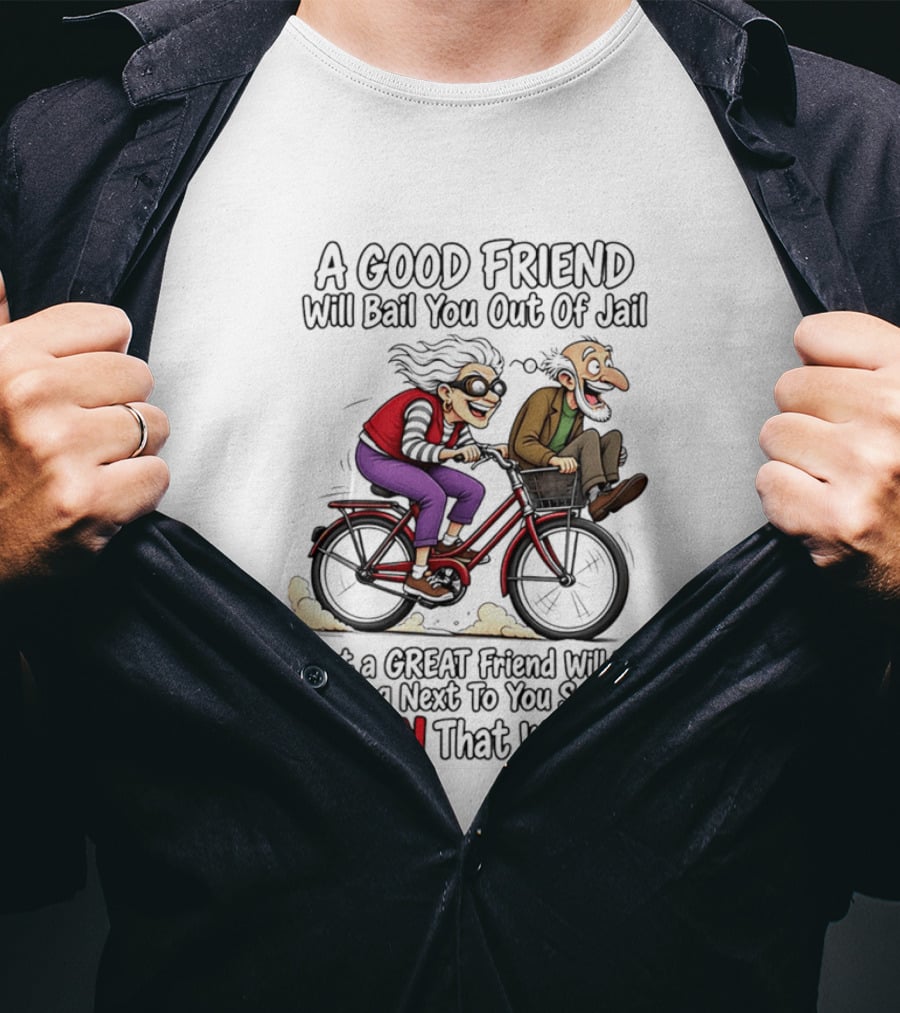 A Good Friend Will Bail You Out Of Jail Great Friend Sitting Next To You Saying Damn That Was Fun T-Shirt