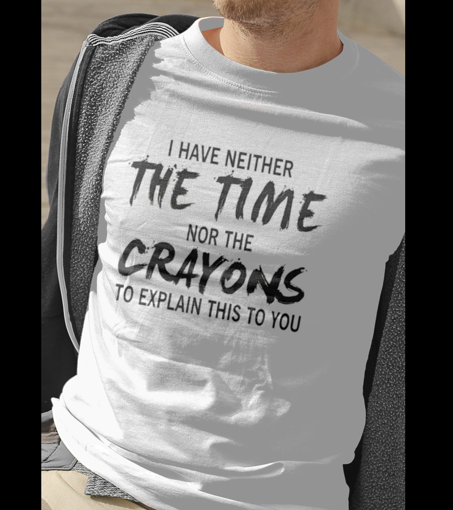I Have Neither The Time Nor The Crayons To Explain This To You T-Shirt
