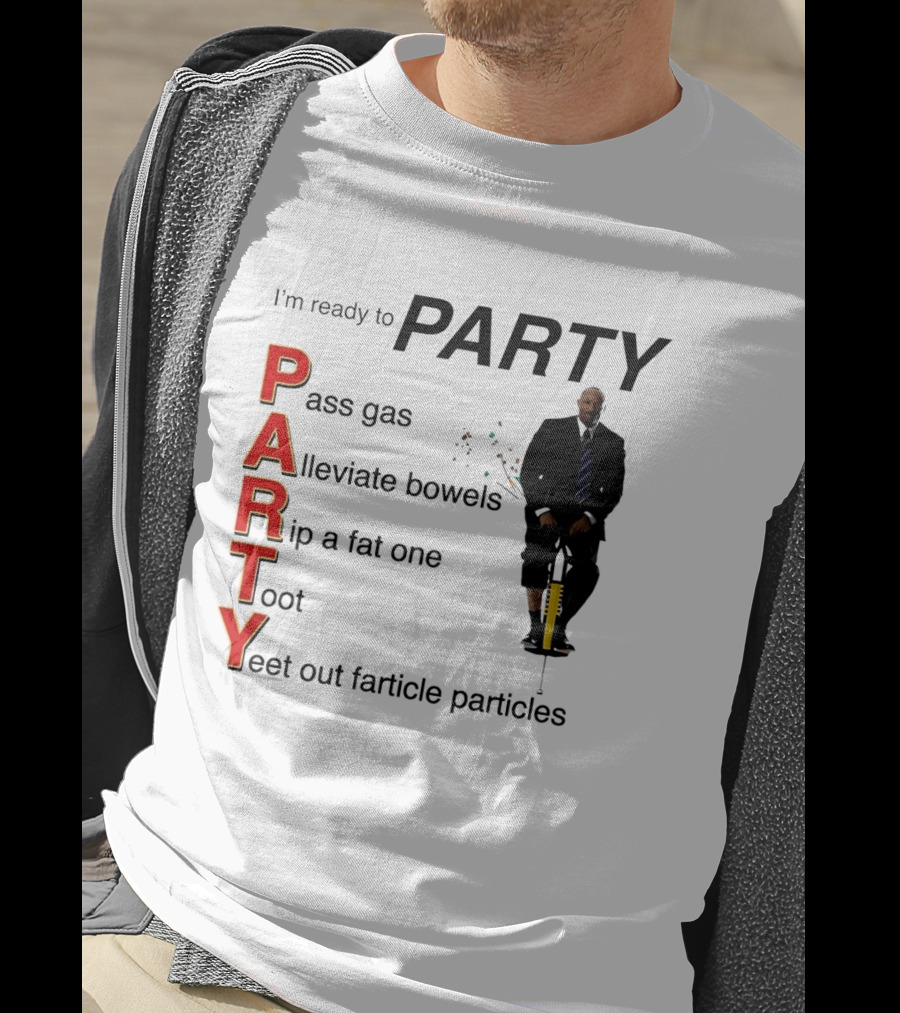 I'm Ready To Party Pass Gas Alleviate Bowels Rip A Fat One Toot Yeet Out Farticle Particles T-Shirt