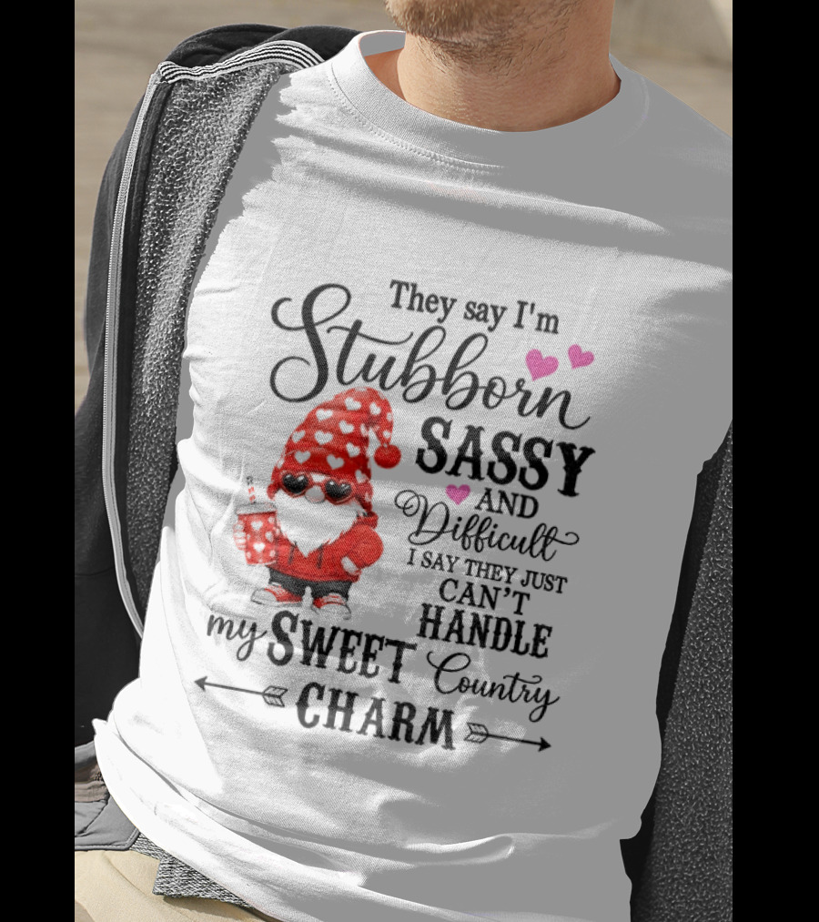 They Say I'm Stubborn Sassy And Difficult I Say They Just Can't Handle My Sweet Country Charm Gnome T-Shirt