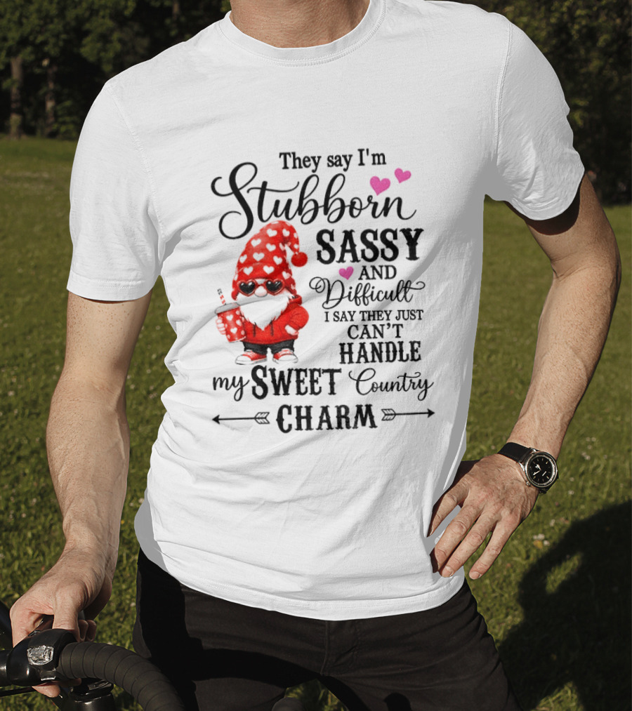 They Say I'm Stubborn Sassy And Difficult I Say They Just Can't Handle My Sweet Country Charm Gnome T-Shirt