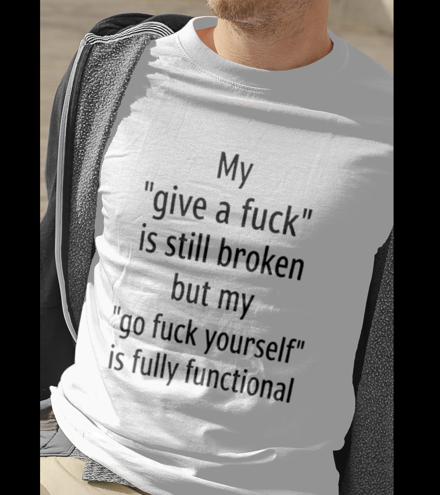 My Give A Fuck Is Still Broken But My Go Fuck Yourself Is Fully Functional Black Stacked Layout T-Shirt
