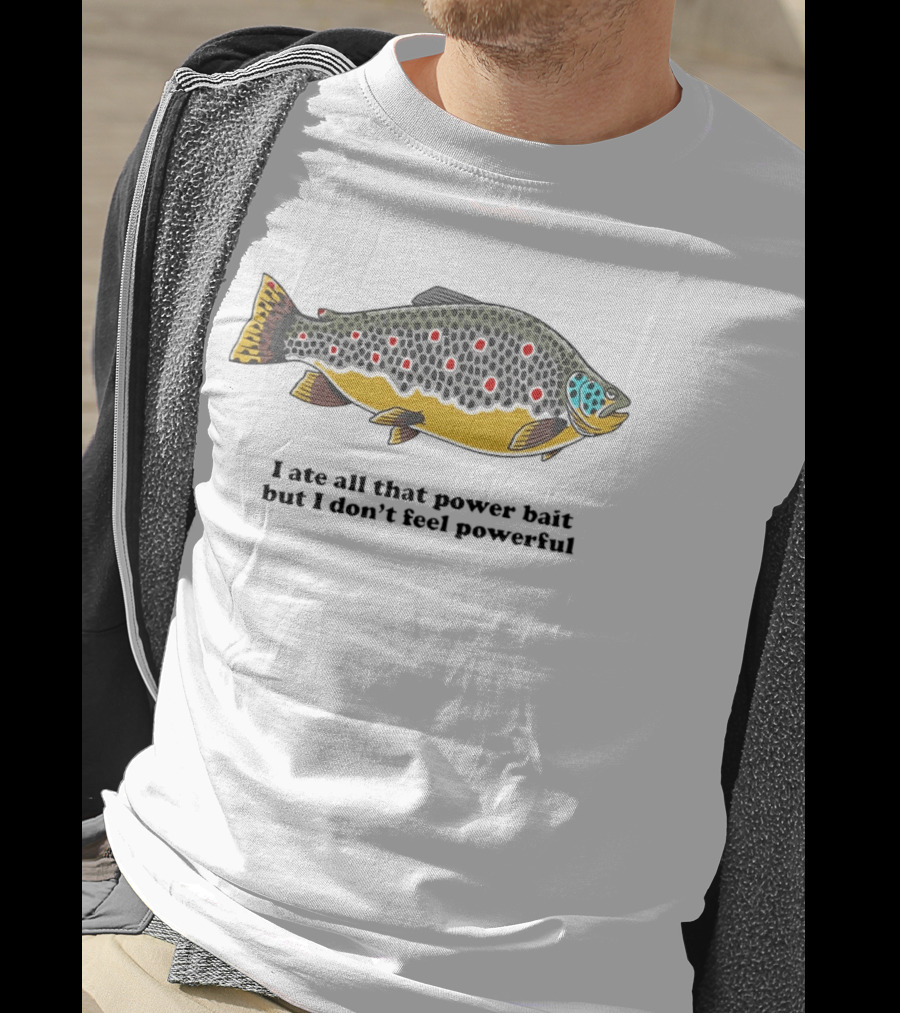 I Ate All That Power Bait But Don't Feel Powerful Chubby Brown Trout T-Shirt