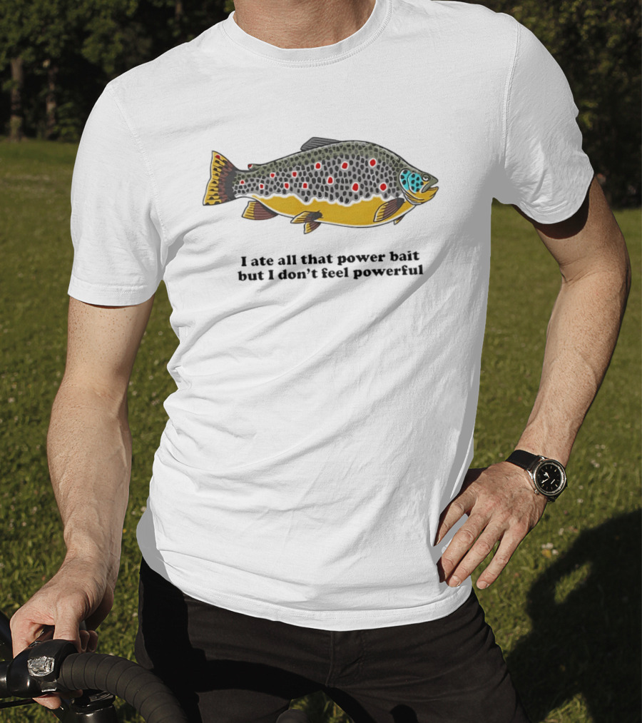I Ate All That Power Bait But Don't Feel Powerful Chubby Brown Trout T-Shirt
