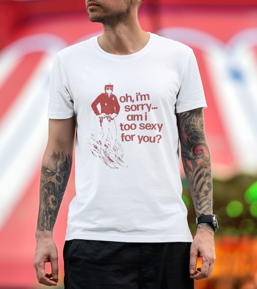 Oh I'm Sorry Am I Too Sexy For You Skiing T-Shirt