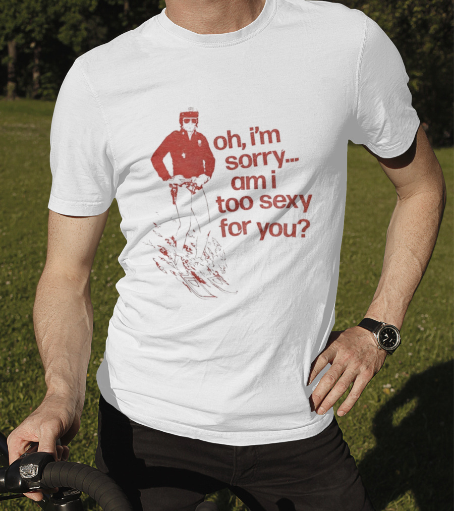 Oh I'm Sorry Am I Too Sexy For You Skiing T-Shirt