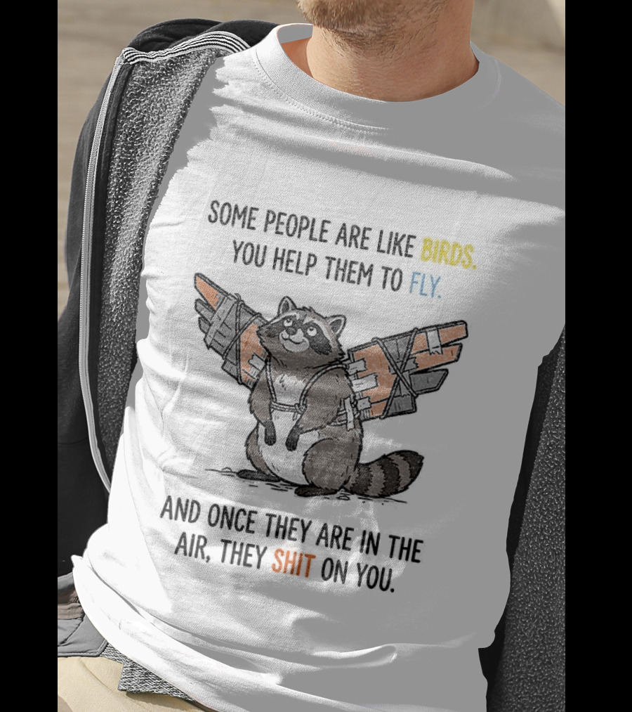 Some People Are Like Birds Raccoon You Help Them To Fly And They Poop On You T-Shirt