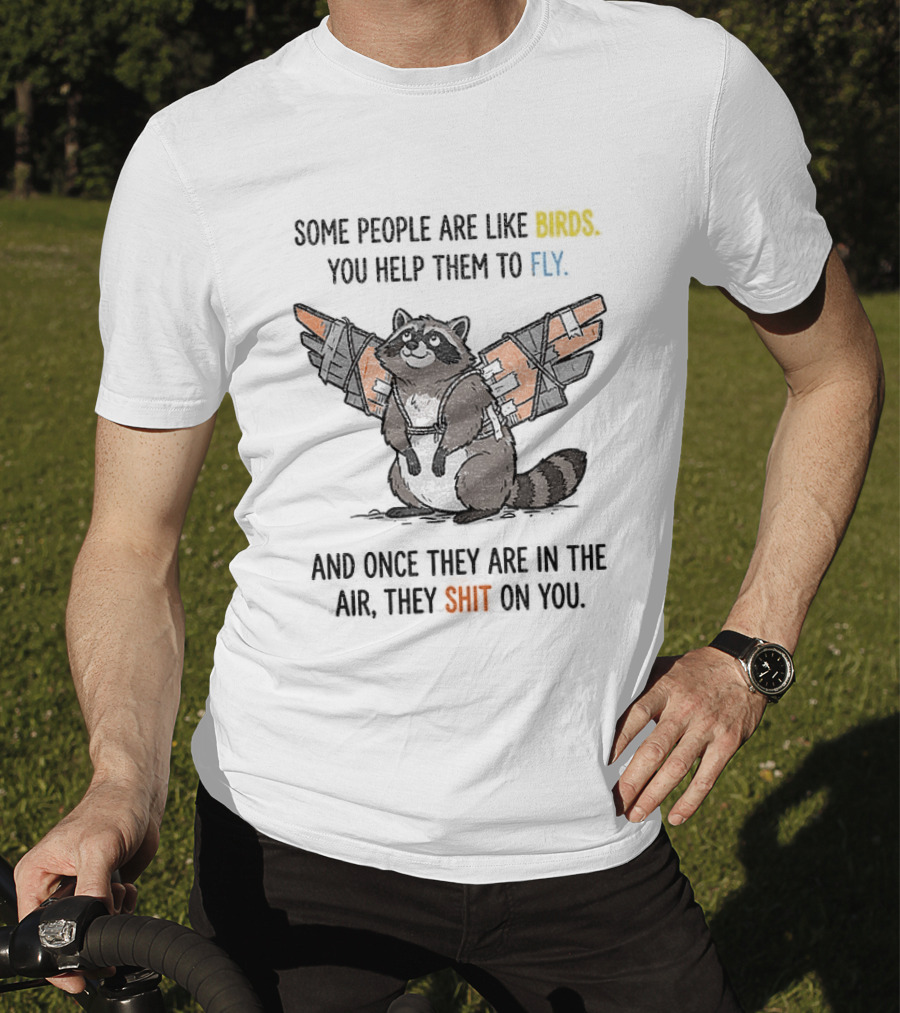 Some People Are Like Birds Raccoon You Help Them To Fly And They Poop On You T-Shirt