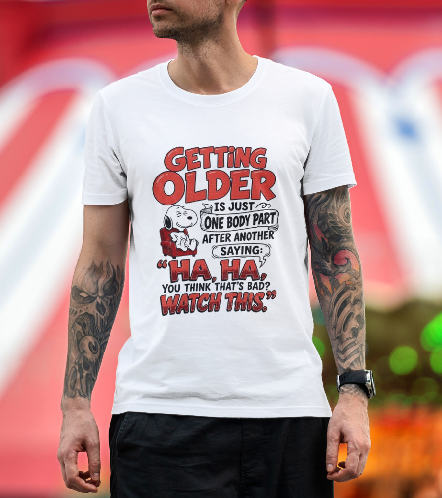 Snoopy Getting Older Is Just One Body Part After Another Saying Ha Ha You Think That's Bad This T-Shirt