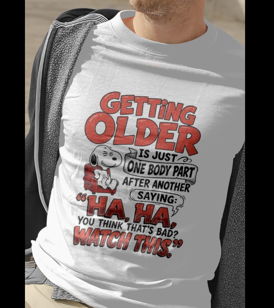 Snoopy Getting Older Is Just One Body Part After Another Saying Ha Ha You Think That's Bad This T-Shirt