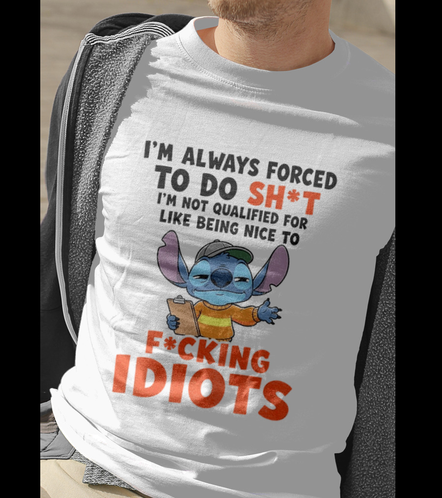 I'm Always Forced To Do Sh*t I'm Not Qualified For Like Being Nice To F*cking Idiots Stitch Cartoon T-Shirt